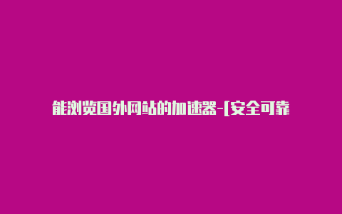 能浏览国外网站的加速器-[安全可靠-加速器