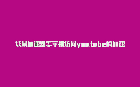 袋鼠加速器怎苹果访问youtube的加速器么上外网