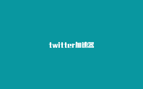 twitter加速器-加速器