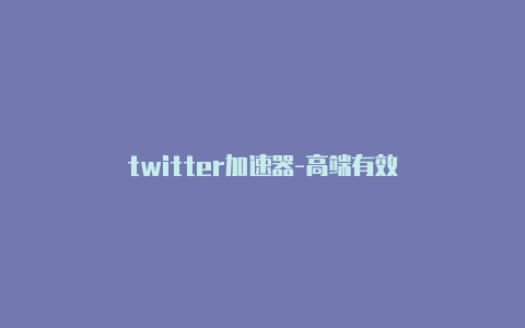 twitter加速器-高端有效-加速器