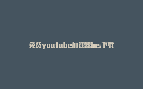 免费youtube加速器ios下载-加速器