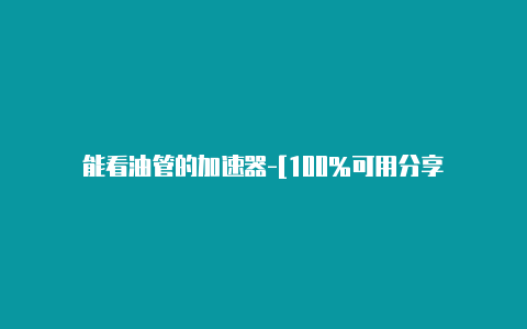 能看油管的加速器-[100%可用分享-加速器