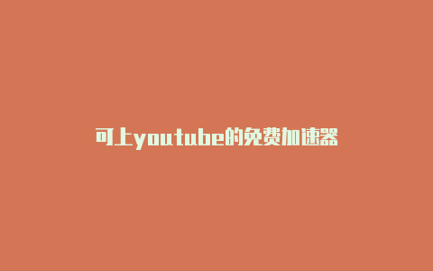 可上youtube的免费加速器-加速器