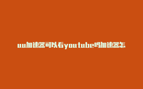 uu加速器可以看youtube吗加速器怎么连接外网的