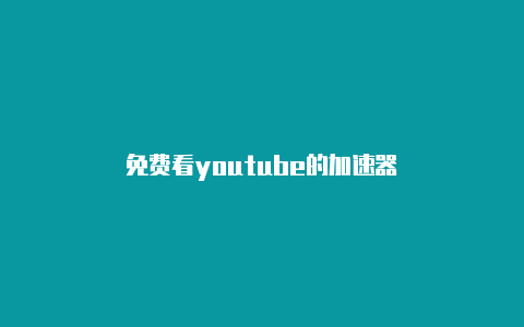 免费看youtube的加速器-加速器