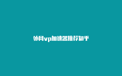 外网vp加速器推荐知乎-加速器