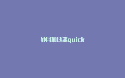 外网加速器quick-加速器