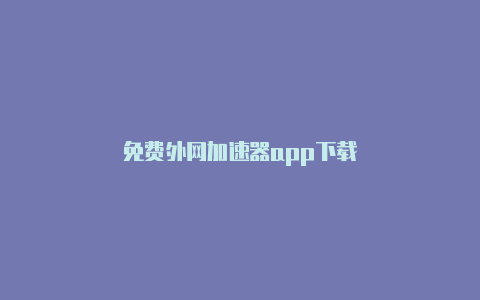 免费外网加速器app下载-加速器