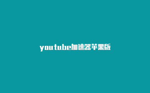 youtube加速器苹果版-加速器