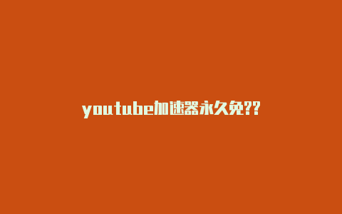 youtube加速器永久免??-加速器