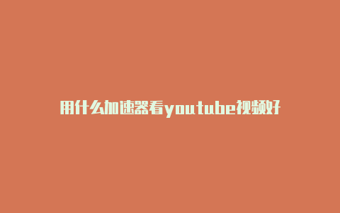 用什么加速器看youtube视频好-加速器