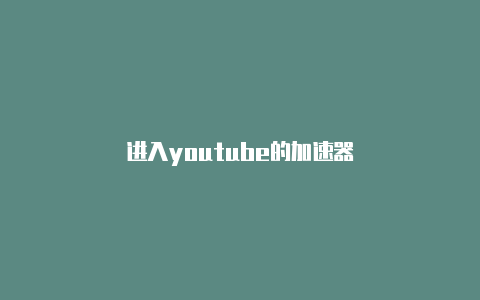 进入youtube的加速器-加速器