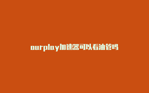 ourplay加速器可以看油管吗