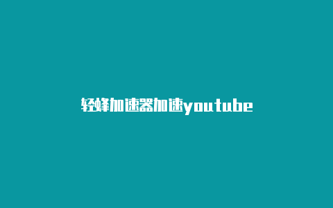 轻蜂加速器加速youtube