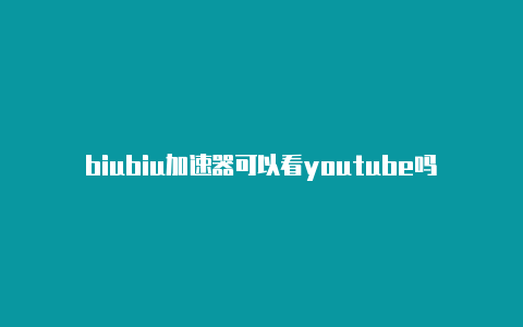 biubiu加速器可以看youtube吗