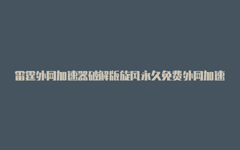 雷霆外网加速器破解版旋风永久免费外网加速器window