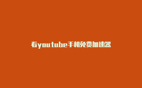 看youtube手机免费加速器