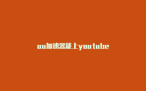 uu加速器能上youtube