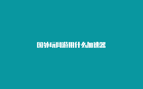 国外玩网游用什么加速器