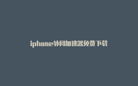 iphone外网加速器免费下载