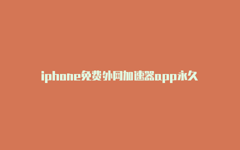 iphone免费外网加速器app永久-加速器