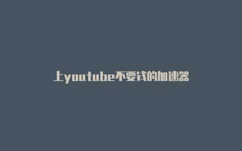 上youtube不要钱的加速器