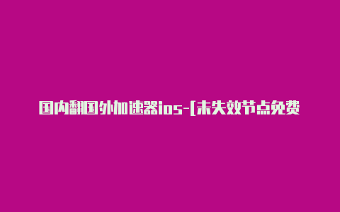 国内翻国外加速器ios-[未失效节点免费用-加速器