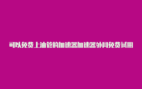 可以免费上油管的加速器加速器外网免费试用报价-加速器