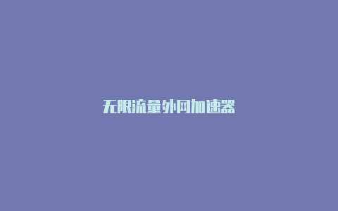 无限流量外网加速器