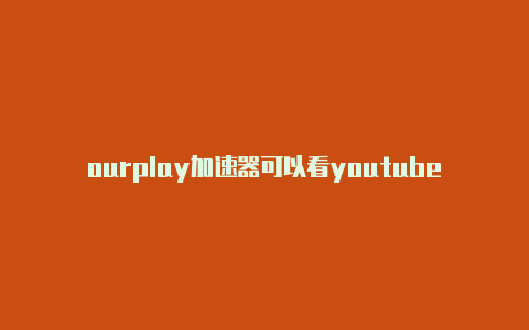 ourplay加速器可以看youtube吗