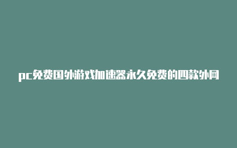 pc免费国外游戏加速器永久免费的四款外网加速器