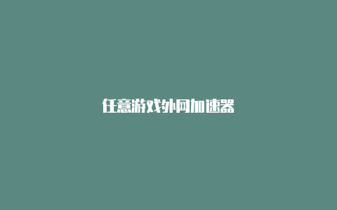 任意游戏外网加速器