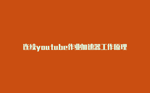 连续youtube作业加速器工作原理