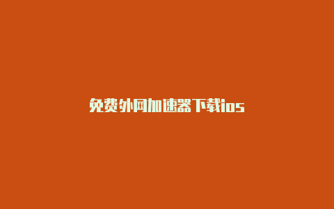 免费外网加速器下载ios