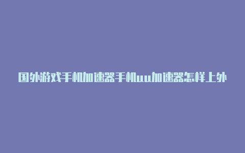 国外游戏手机加速器手机uu加速器怎样上外网