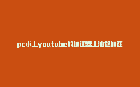 pc求上youtube的加速器上油管加速器