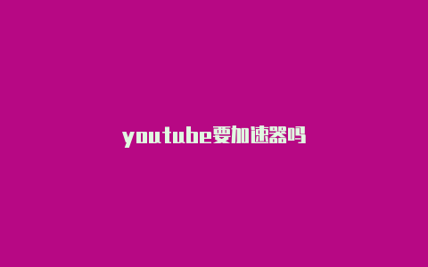 youtube要加速器吗