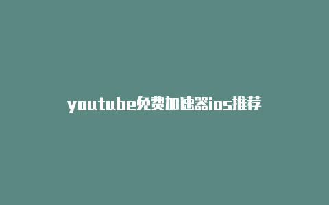 youtube免费加速器ios推荐