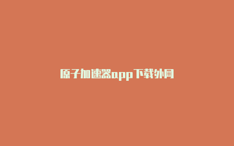 原子加速器app下载外网