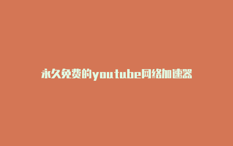 永久免费的youtube网络加速器