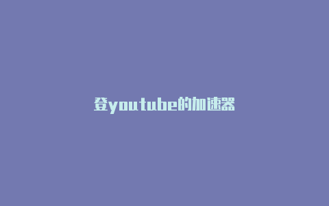 登youtube的加速器