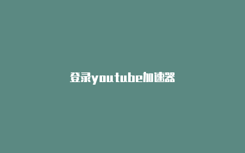 登录youtube加速器