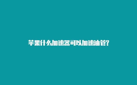 苹果什么加速器可以加速油管?