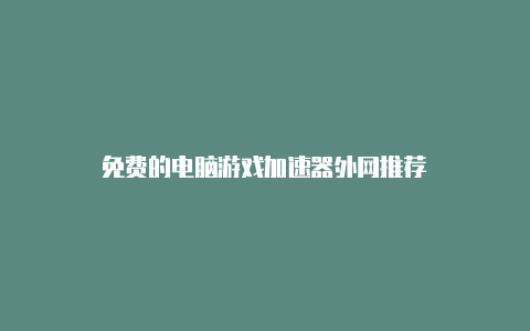 免费的电脑游戏加速器外网推荐