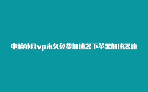 电脑外网vp永久免费加速器下苹果加速器油管载