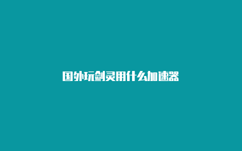 国外玩剑灵用什么加速器