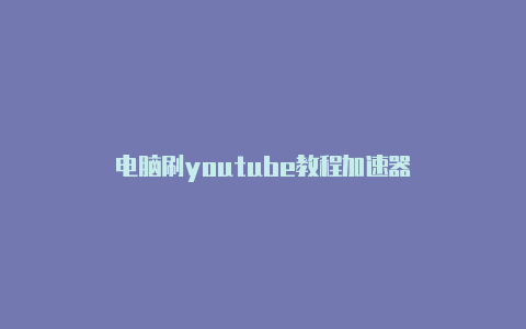 电脑刷youtube教程加速器