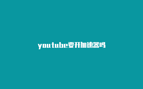 youtube要开加速器吗