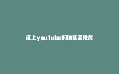 能上youtube的加速器免费