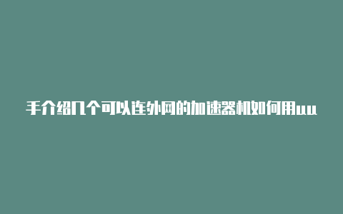 手介绍几个可以连外网的加速器机如何用uu加速器上外网